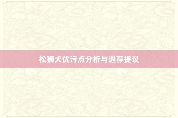 松狮犬优污点分析与遴荐提议