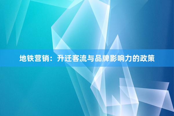 地铁营销：升迁客流与品牌影响力的政策